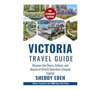 VICTORIA TRAVEL GUIDE: Discover the Charm, Culture, and Beauty of British Columbia’s Coastal Capital