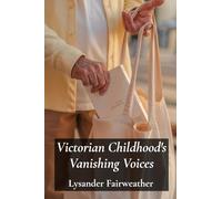 Victorian Childhood's Vanishing Voices: Rediscovering Everyday Life Through Letters And Diaries