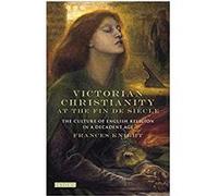 Victorian Christianity at the Fin De Siècle: The Culture of English Religion in a Decadent Age Relié