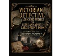 VICTORIAN DETECTIVE LOGIC GRID PUZZLES FOR TEENS AND ADULTS - LARGE-PRINT BOOK: Can You Solve Every Case? - 50 Victorian-Era Logic Mysteries in Easy, Medium, and Hard Levels