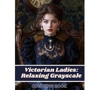 Victorian Elegance - A Relaxing Grayscale Coloring Book of Beautiful Ladies for Adults