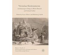 Victorian Environments : Acclimatizing To Change In British Domestic And Colonial Culture