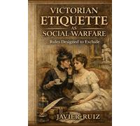 Victorian Etiquette as Social Warfare: Rules Designed to Exclude