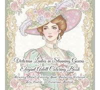 Victorian Ladies in Stunning Gowns Elegant Adult Coloring Book: Relaxing Adult Coloring Book Featuring Victorian Era Ladies in Luxurious Fashion