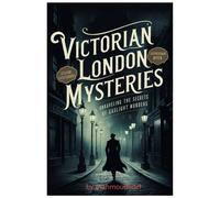 Victorian London's Secrets Murder Mysteries Revealed By Gaslight: Dive Into The Heart Of The Dark Alleys And Hidden Corners Of 19th-Century London ... Lurking Beneath The Glow Of Gaslight.