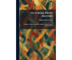 Victorian Prose Masters: Thackeray--Carlyle--George Eliot--Matthew Arnold--Ruskin--George Meredith