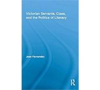 Victorian Servants, Class, and the Politics of Literacy, ROUTLEDGE STUDIES IN NINETEENTH-CENTURY LITERATURE Jean Fernandez (Auteur)