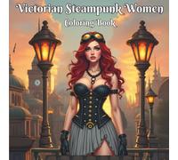 Victorian Steampunk Women Coloring Book: A Relaxing Adult Coloring Book Featuring Elegant Victorian Ladies, Clockwork Fashion, and Steampunk Fantasy Designs