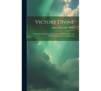 Victory Divine: A Sacred Cantata For Soprano, Tenor, Baritone Solos And Chorus With Organ Accompaniment