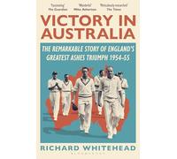 Victory in Australia: The Remarkable Story of England's Greatest Ashes Triumph 1954-55