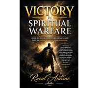 VICTORY IN SPIRITUAL WARFARE: HOW TO OVERCOME EVERY ATTACK AND LIVE IN FAITH, POWER, AND PURPOSE