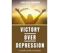 Victory Over Depression: A Biblical Guide to Breaking Free from Doubt, Anxiety, and the Past Through Faith and Prayer