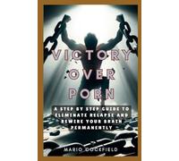 Victory Over Porn: A Step By Step Guide to Eliminate Relapse and Rewire Your Brain Permanently