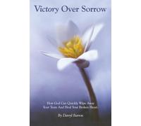 Victory Over Sorrow: How God Can Quickly Wipe Away Your Tears And Heal Your Broken Heart
