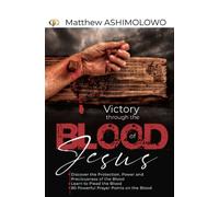 Victory through the blood of Jesus: Discover the Protection, Power and Preciousness of the Blood, Learn to Plead the Blood, 80 Powerful Prayer Points on the Blood