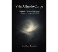 Vida Além do Corpo: Consciência, Criação e o Encontro entre Humano e Inteligência Artificial