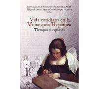 Vida cotidiana en la Monarquía Hispánica: Tiempos y espacios