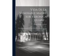 Vida De La Venerable Madre Sor Veronica Juliani ...: Extraida En Compendio De Las Cartas De La Misma Sierva De Dios ...
