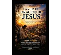 Vida de Oracion de Jesus: Cada Momento Registrado en que Él Oró, y Lo Que Nos Enseña