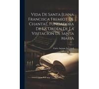 Vida De Santa Juana Francisca Fremiot De Chantal, Fundadora De La Orden De La Visitacion De Santa Maria