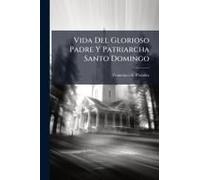 Vida Del Glorioso Padre Y Patriarcha Santo Domingo