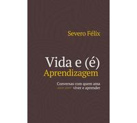 Vida e (é) Aprendizagem: Conversas com quem ama viver e aprender