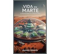 Vida en Marte: La Humanidad en el Planeta Rojo