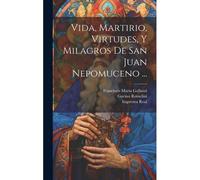 Vida, Martirio, Virtudes, Y Milagros De San Juan Nepomuceno ...