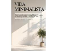 Vida Minimalista: Guía Completa Para Simplificar Tu Hogar, Tu Mente Y Tu Vida - Menos Es Más