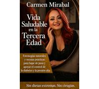 VIDA SALUDABLE EN LA TERCERA EDAD: ESTRATEGIAS NATURALES Y RECETAS PRACTICAS PARA BAJAR DE PESO Y APOYAR EL CONTROL DE DIABETES Y PRESION ALTA