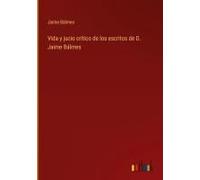 Vida Y Jucio Crítico De Los Escritos De D. Jaime Bálmes