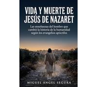 Vida y muerte de Jesús de Nazaret: Las enseñanzas del hombre que cambió la historia de la humanidad según los evangelios apócrifos