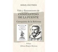 Vida y Pensamiento de CONSTANTINO DE LA FUENTE: Catequista de la Reforma