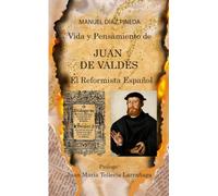 Vida y Pensamiento de JUAN DE VALDÉS: El Reformista Español