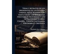 Vidas y retratos de los presidentes de los Estados Unidos, desde Washington hasta Grant. Las biografÃ-as por Evert A. Duyckinck y los retratos por ... VersiÃ3n castellana por Isidro G. Grediaga