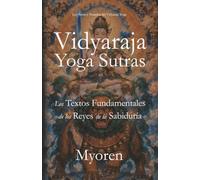 Vidyaraja Yoga Sutras: Los Textos Fundamentales de los Reyes de la Sabiduría: Los Sutras y Tratados del Vidyaraja Yoga