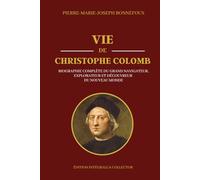 VIE DE CHRISTOPHE COLOMB - Biographie Complète du Grand Navigateur, Explorateur et Découvreur du Nouveau Monde - Édition intégrale et collector: ... et des Voyages vers les Indes Occidentales