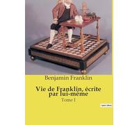 Vie de Franklin, écrite par lui-même: Tome I