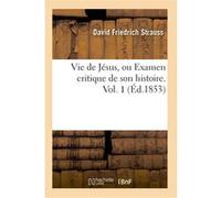 Vie de Jésus, ou Examen critique de son histoire. Vol. 1 (Éd.1853) David Friedrich Strauss (Auteur)