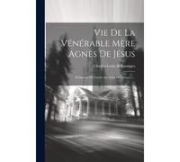 Vie De La Vénérable Mère Agnès De Jésus: Religieuse De L'ordre De Saint Dominique......