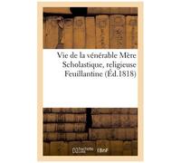 Vie De La Vénérable Mère Scholastique, Religieuse Feuillantine, Connue Dans Le Monde