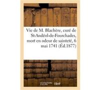 Vie de M. Blachère, curé de St-Andéol-de-Fourchades, mort en odeur de sainteté, 6 mai 1741 Collectif (Auteur)