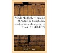 Vie de M. Blachère, curé de St-Andéol-de-Fourchades, mort en odeur de sainteté, le 6 mai 1741 Collectif (Auteur)