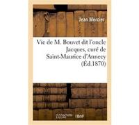 Vie de M. Bouvet dit l'oncle Jacques, curé de Saint-Maurice d'Annecy Julie Mercier (Auteur)
