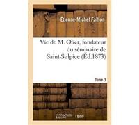 Vie de M. Olier, fondateur du séminaire de Saint-Sulpice. Edition 4,Tome 3 Étienne-Michel Faillon (Auteur)