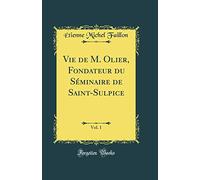 Vie de M. Olier, Fondateur du Séminaire de Saint-Sulpice, Vol. 1 (Classic Reprint)