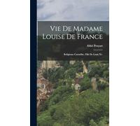 Vie De Madame Louise De France: Religieuse Carmélite, Fille De Louis Xv.