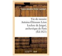 Vie De Messire Antoine-Éléonore Léon Leclerc De Juigné, Archevêque De Paris