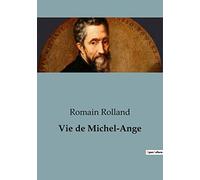 Vie de Michel-Ange: Une exploration de la vie et de l'oeuvre de Michel-Ange par Romain Rolland