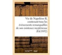 Vie de Napoléon II, contenant tous les événements remarquables de son existence mystérieuse Collectif (Auteur)